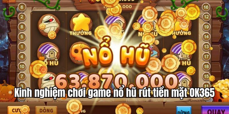 Chiến thuật chơi trò chơi nổ hũ rút tiền mặt tại OK365