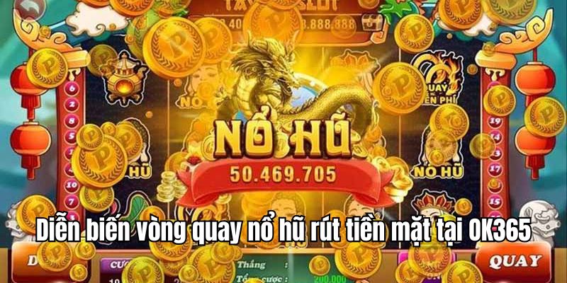 Diễn biến của một vòng quay tại nổ hũ rút tiền mặt OK365