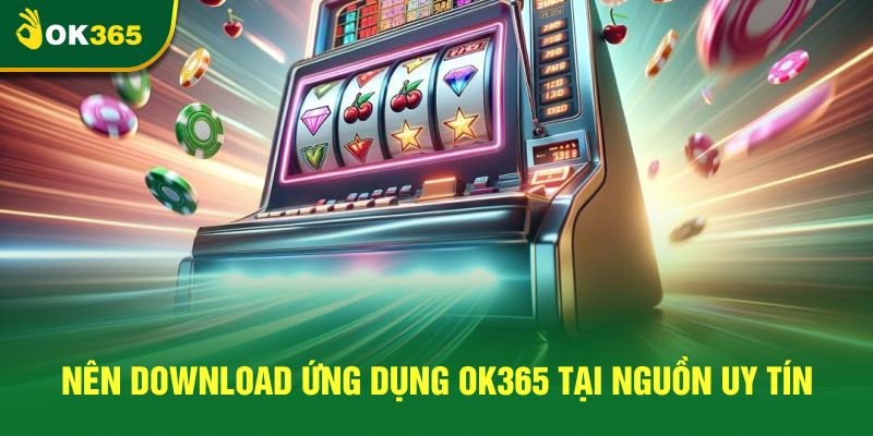 Nên download ứng dụng OK365 tại nguồn uy tín