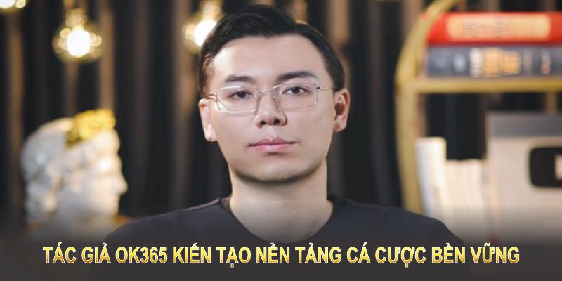 Tác giả OK365 kiến tạo nền tảng cá cược bền vững, mở ra tương lai đa dạng