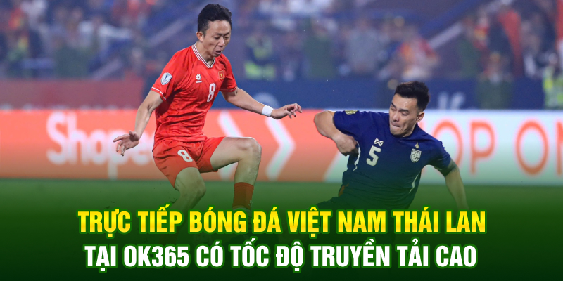 Trực tiếp bóng đá Việt Nam Thái Lan tại OK365 có tốc độ truyền tải cao Trực tiếp bóng đá Việt Nam Thái Lan tại OK365 có tốc độ truyền tải cao